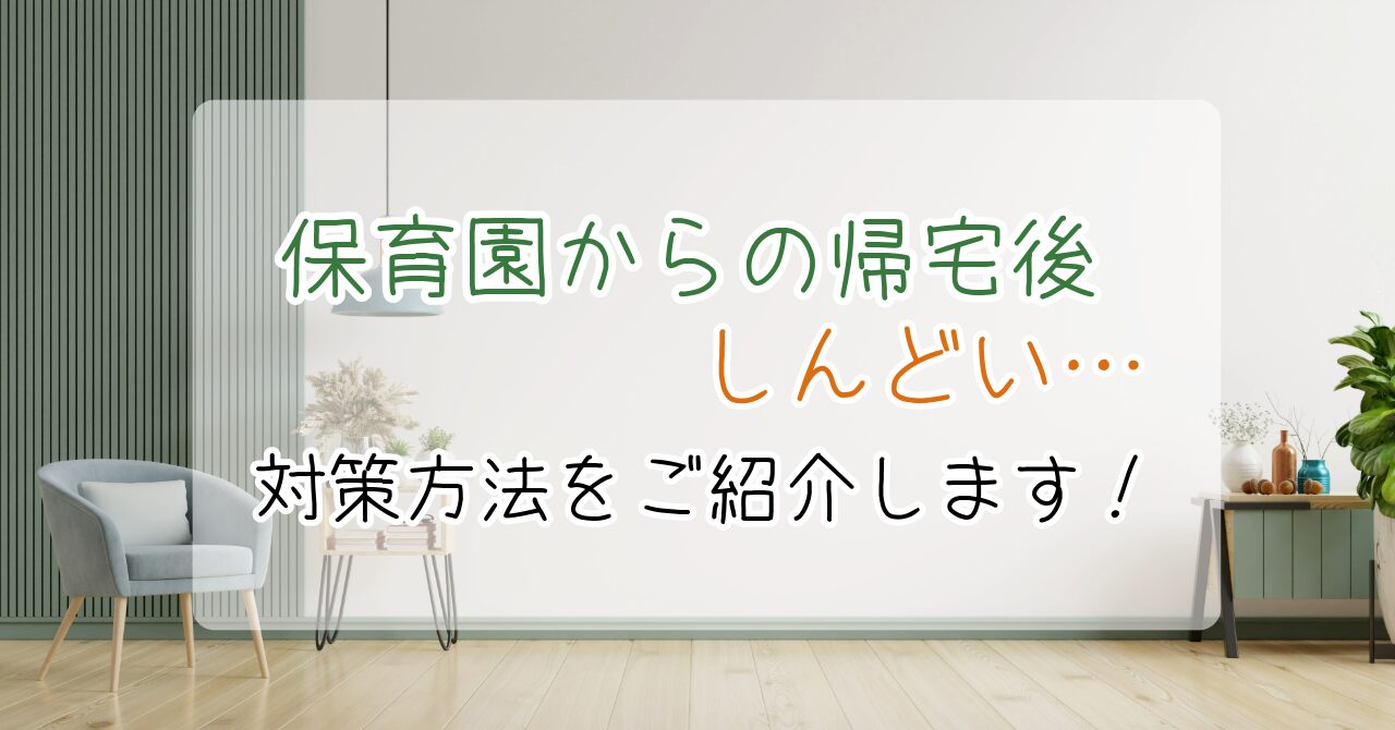 保育園、帰宅後、しんどい、疲れた、対策、解決方法